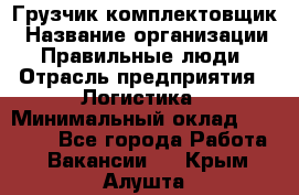 Грузчик-комплектовщик › Название организации ­ Правильные люди › Отрасль предприятия ­ Логистика › Минимальный оклад ­ 26 000 - Все города Работа » Вакансии   . Крым,Алушта